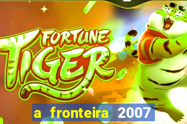 a fronteira 2007 filme completo dublado