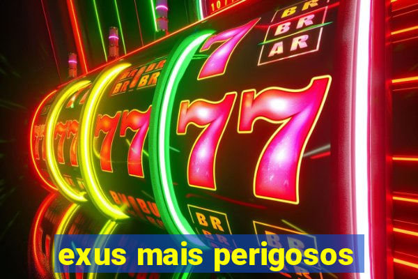 exus mais perigosos