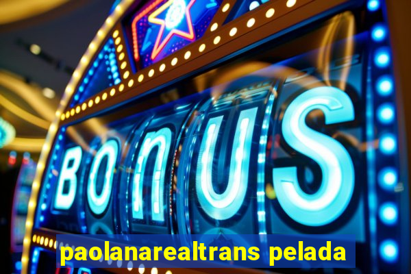 paolanarealtrans pelada