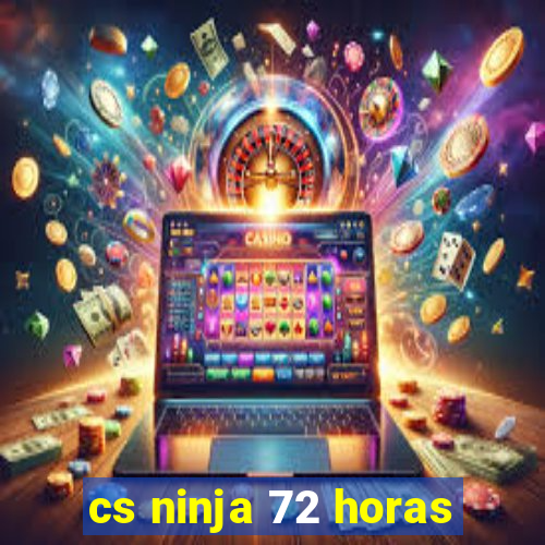 cs ninja 72 horas