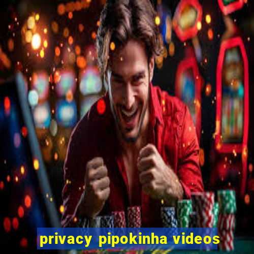 privacy pipokinha videos