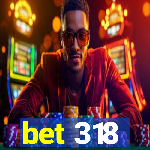 bet 318