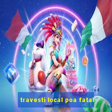 travesti local poa fatal