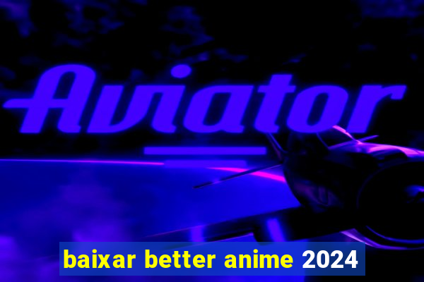 baixar better anime 2024