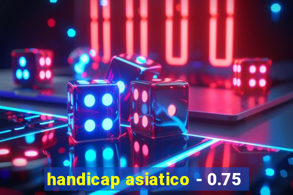 handicap asiatico - 0.75