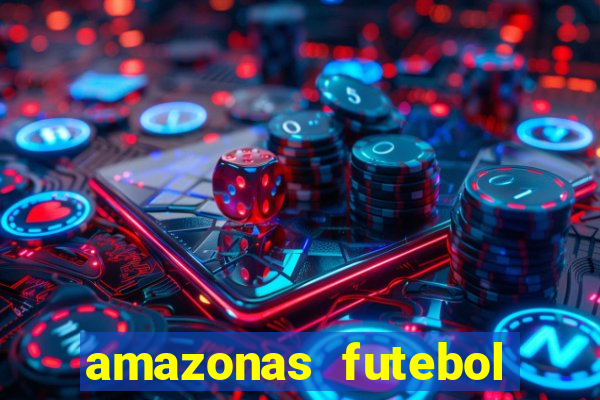 amazonas futebol clube onde assistir