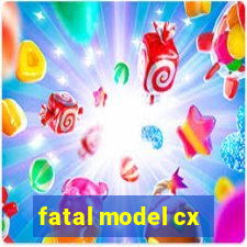 fatal model cx