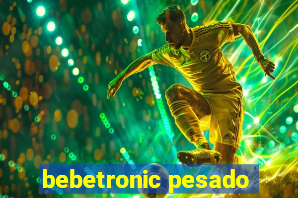 bebetronic pesado