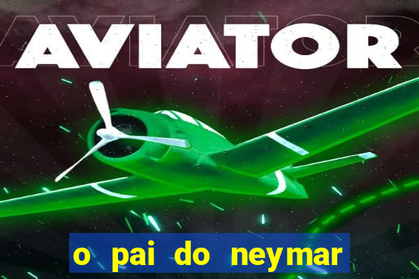 o pai do neymar era jogador de futebol