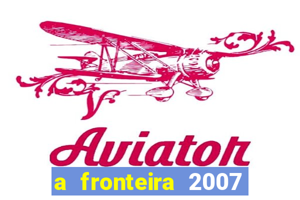 a fronteira 2007 filme completo download