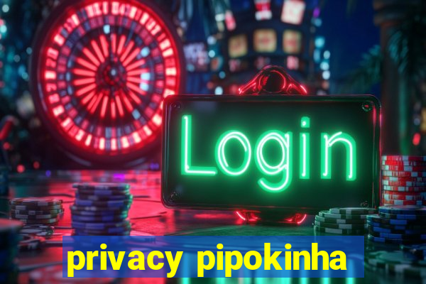 privacy pipokinha