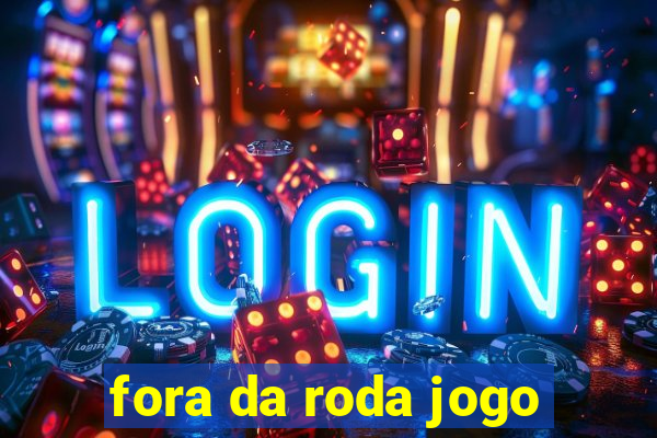 fora da roda jogo