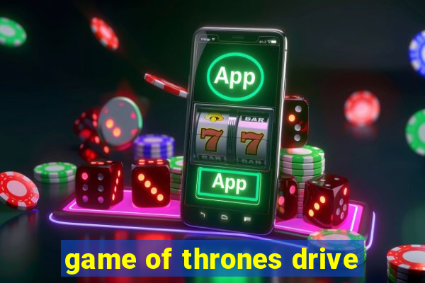 game of thrones drive