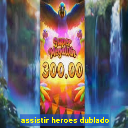 assistir heroes dublado