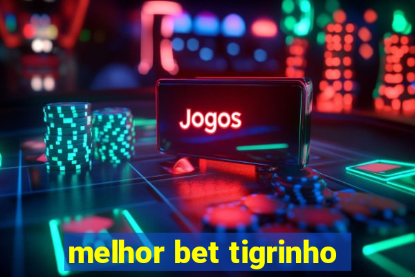 melhor bet tigrinho