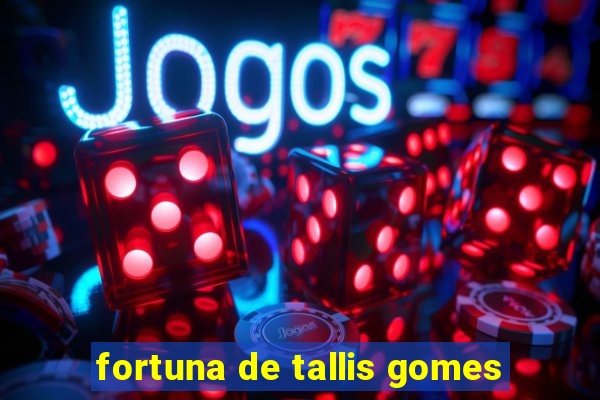 fortuna de tallis gomes