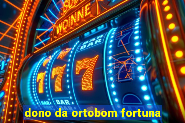 dono da ortobom fortuna