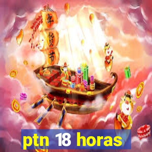 ptn 18 horas