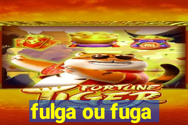 fulga ou fuga