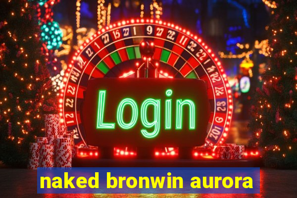 naked bronwin aurora