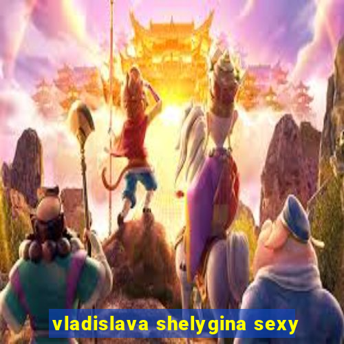 vladislava shelygina sexy