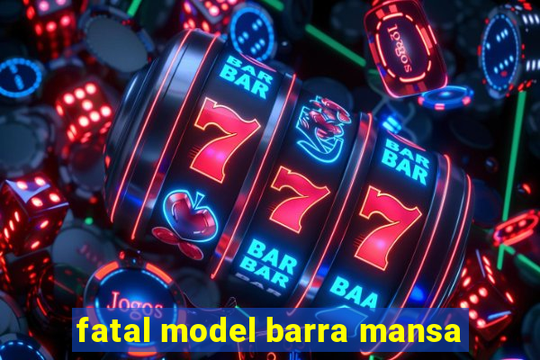 fatal model barra mansa