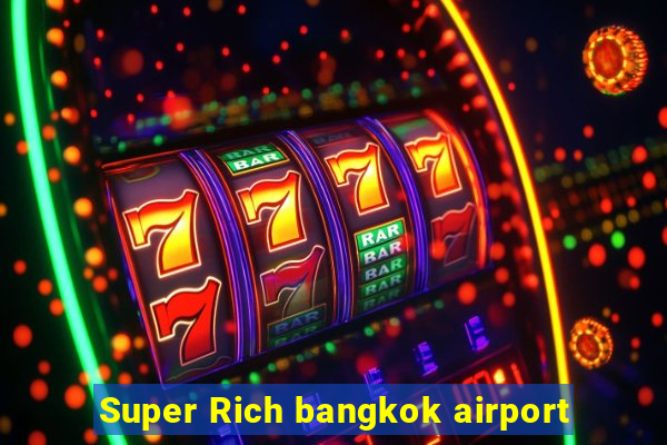 Super Rich bangkok airport