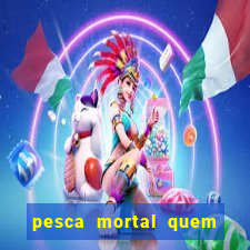 pesca mortal quem morreu pesca mortal todd morreu