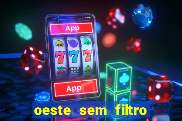 oeste sem filtro hoje ao vivo