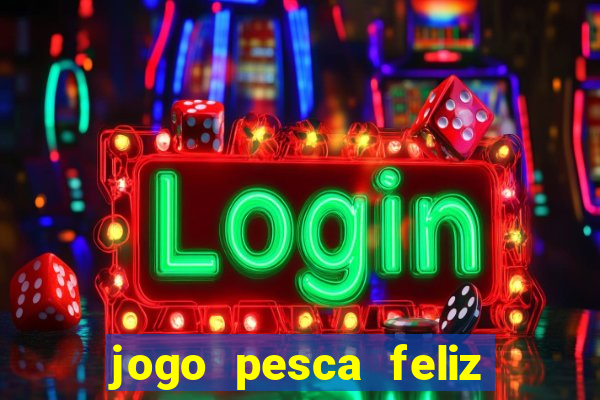 jogo pesca feliz que ganha dinheiro