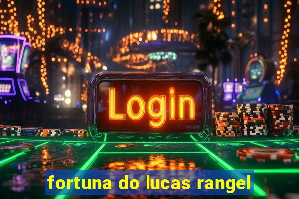 fortuna do lucas rangel