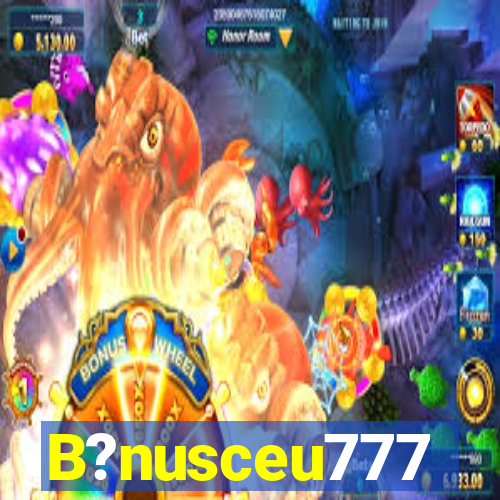 B?nusceu777